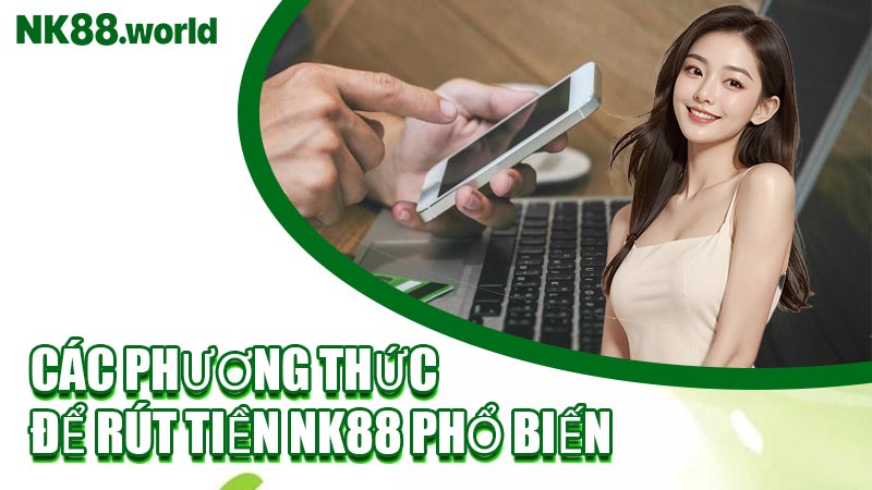 Các Phương Thức Để Rút Tiền NK88 Phổ Biến