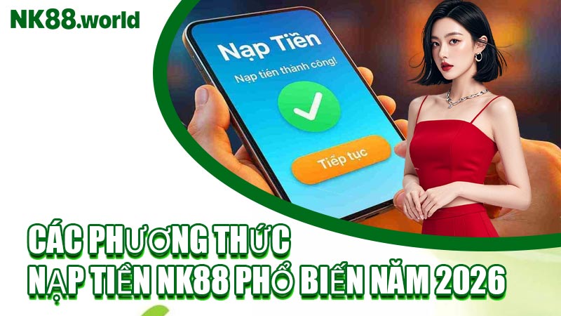 Các Phương Thức Nạp Tiền NK88 Phổ Biến Năm 2026