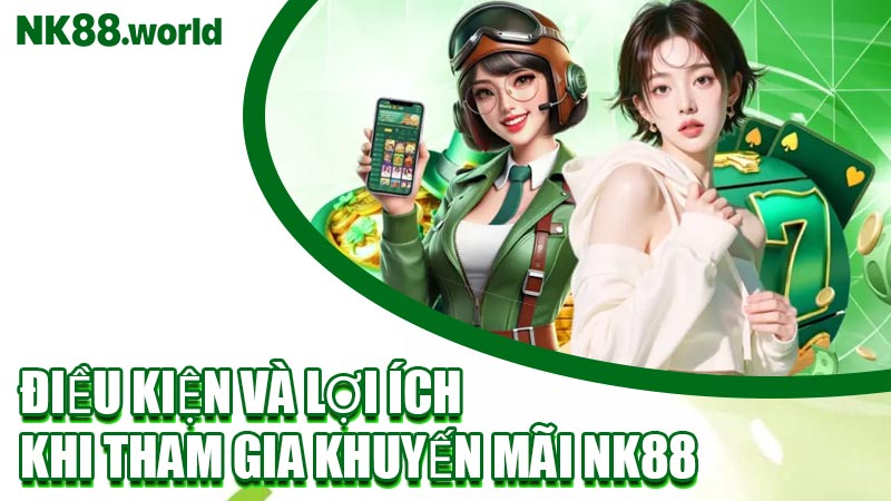 Điều Kiện Và Lợi Ích Khi Tham Gia Khuyến Mãi NK88