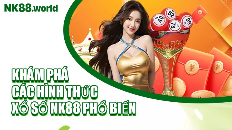 Khám Phá Các Hình Thức Xổ Số NK88 Phổ Biến