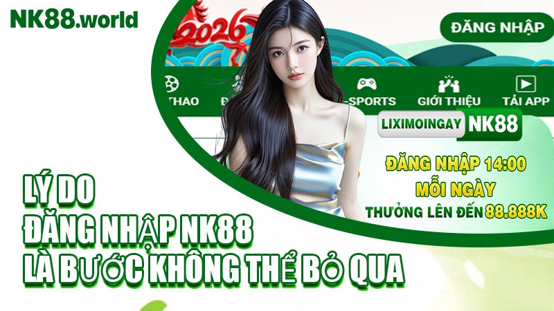 Lý Do Đăng Nhập NK88 Là Bước Không Thể Bỏ Qua