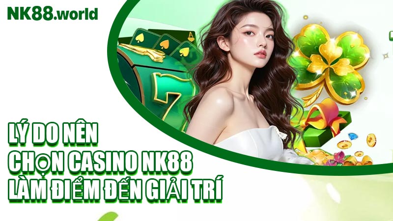 Lý Do Nên Chọn Casino NK88 Làm Điểm Đến Giải Trí
