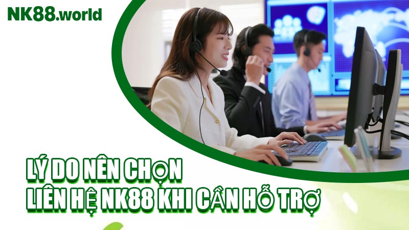 Lý Do Nên Chọn Liên Hệ NK88 Khi Cần Hỗ Trợ