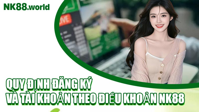 Quy Định Đăng Ký Và Tài Khoản Theo Điều Khoản NK88